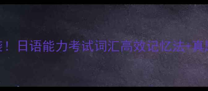 图片 ✨30天N2级逆袭！日语能力考试词汇高效记忆法+真题实战全攻略✨