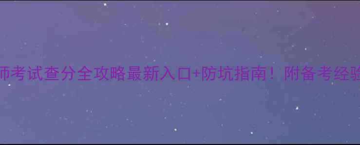 图片 ✨初级护师考试查分全攻略最新入口+防坑指南！附备考经验大公开📚