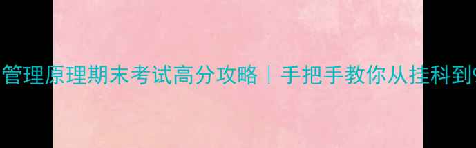 图片 ✨现代管理原理期末考试高分攻略｜手把手教你从挂科到90+✨2