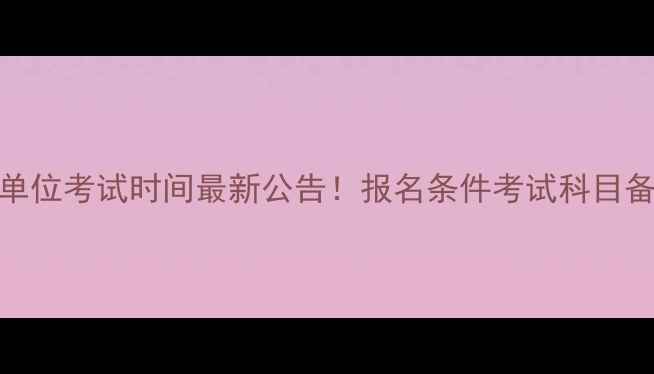 图片 万州事业单位考试时间最新公告！报名条件考试科目备考攻略全