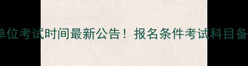 图片 万州事业单位考试时间最新公告！报名条件考试科目备考攻略全1