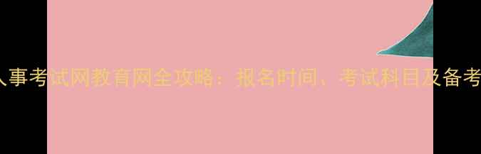 图片 中国人事考试网教育网全攻略：报名时间、考试科目及备考指南1