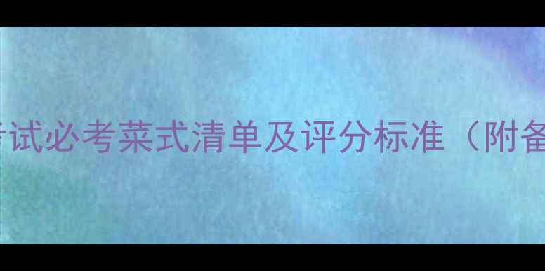 图片 中级厨师考试必考菜式清单及评分标准（附备考技巧）1