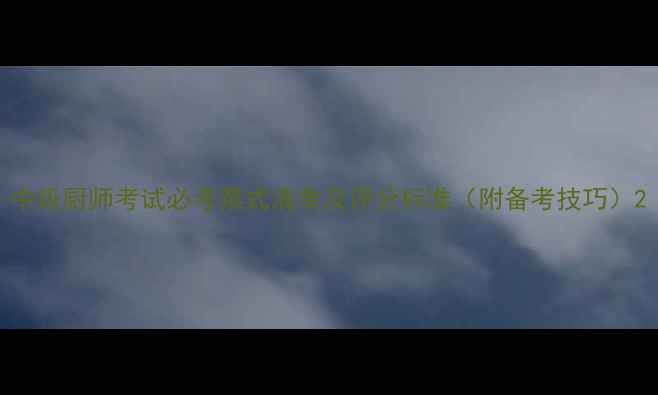 图片 中级厨师考试必考菜式清单及评分标准（附备考技巧）2