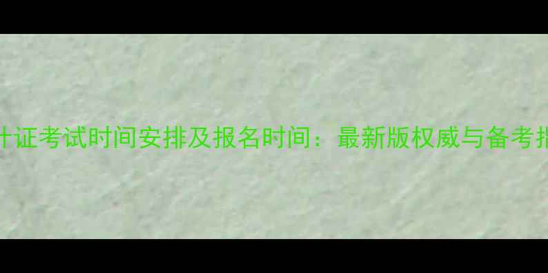 图片 会计证考试时间安排及报名时间：最新版权威与备考指南