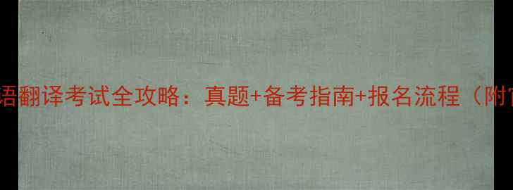 图片 全国商务英语翻译考试全攻略：真题+备考指南+报名流程（附官方资源）2