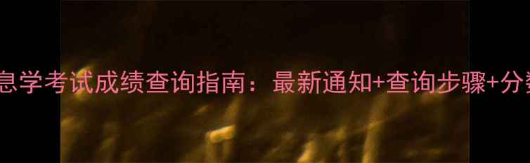 图片 初中信息学考试成绩查询指南：最新通知+查询步骤+分数解读1