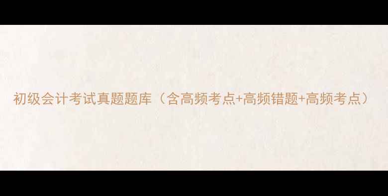 图片 初级会计考试真题题库（含高频考点+高频错题+高频考点）