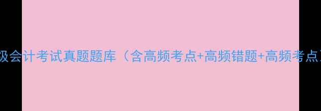 图片 初级会计考试真题题库（含高频考点+高频错题+高频考点）2