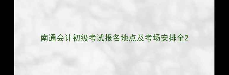 图片 南通会计初级考试报名地点及考场安排全2
