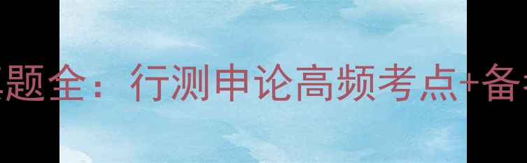 图片 国家公务员考试真题全：行测申论高频考点+备考策略（附答案）