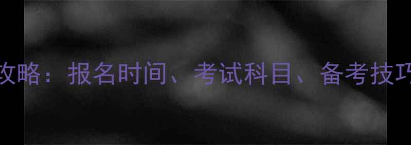 图片 安全员B证考试全攻略：报名时间、考试科目、备考技巧及最新政策解读1