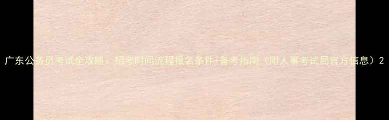 图片 广东公务员考试全攻略：招考时间流程报名条件+备考指南（附人事考试局官方信息）2