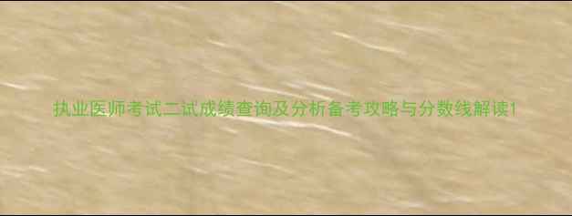 图片 执业医师考试二试成绩查询及分析备考攻略与分数线解读1