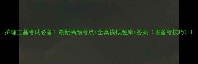 图片 护理三基考试必备！最新高频考点+全真模拟题库+答案（附备考技巧）1