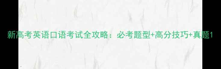 图片 新高考英语口语考试全攻略：必考题型+高分技巧+真题1