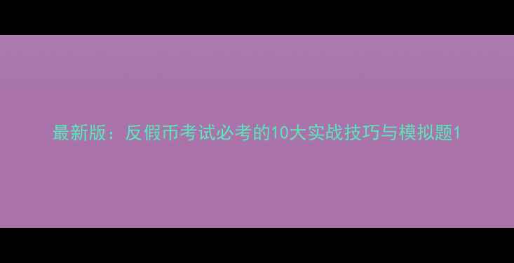 图片 最新版：反假币考试必考的10大实战技巧与模拟题1