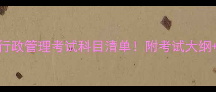 图片 最新电大行政管理考试科目清单！附考试大纲+备考攻略