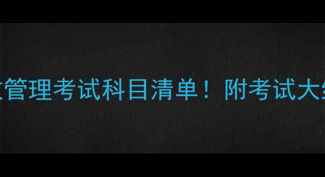 图片 最新电大行政管理考试科目清单！附考试大纲+备考攻略1