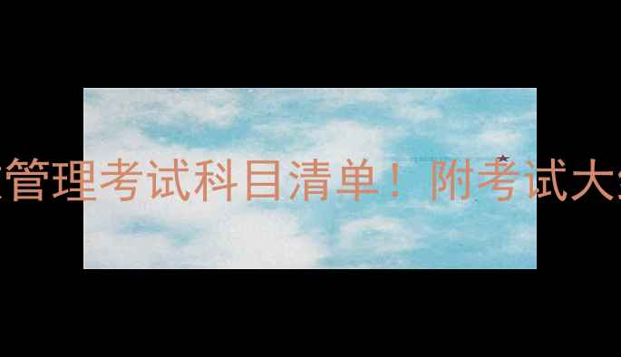 图片 最新电大行政管理考试科目清单！附考试大纲+备考攻略2