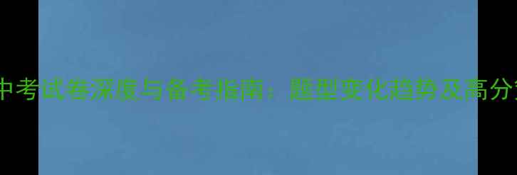 图片 河北中考试卷深度与备考指南：题型变化趋势及高分策略1