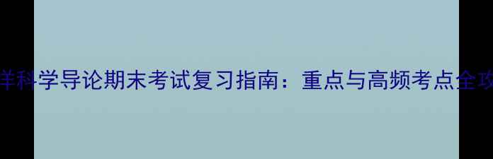 图片 海洋科学导论期末考试复习指南：重点与高频考点全攻略