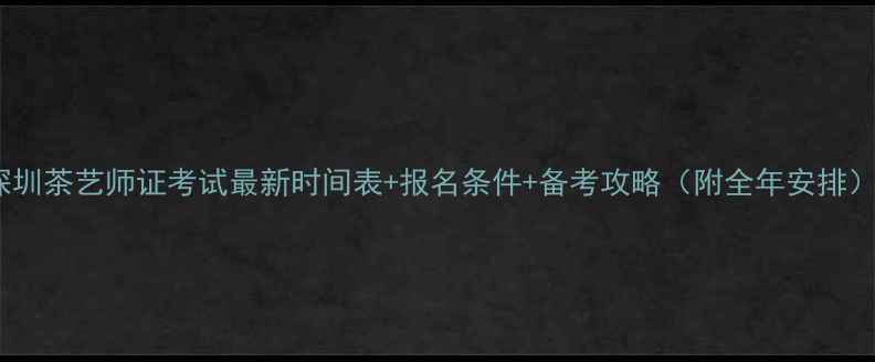 图片 深圳茶艺师证考试最新时间表+报名条件+备考攻略（附全年安排）1