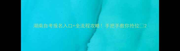 图片 湖南自考报名入口+全流程攻略！手把手教你抢位📚2