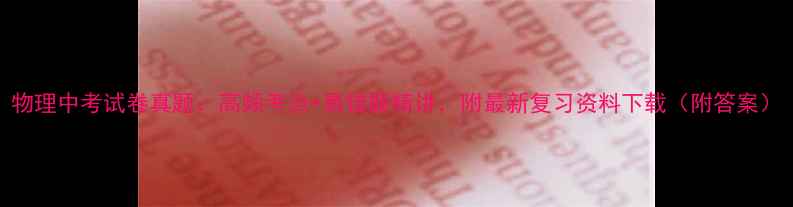 图片 物理中考试卷真题：高频考点+易错题精讲，附最新复习资料下载（附答案）