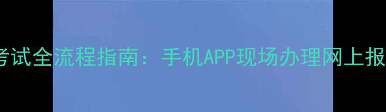 图片 科目三预约考试全流程指南：手机APP现场办理网上报名怎么选？1