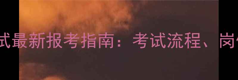 图片 西藏自治区公务员考试最新报考指南：考试流程、岗位选择与备考策略全2