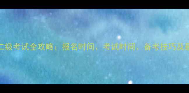 图片 计算机二级考试全攻略：报名时间、考试时间、备考技巧及最新大纲