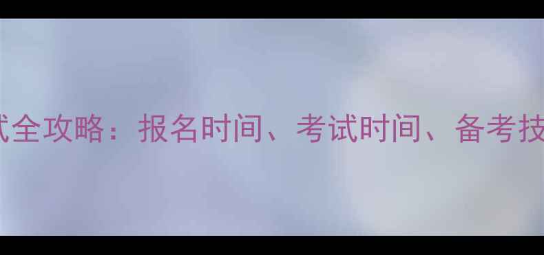 图片 计算机二级考试全攻略：报名时间、考试时间、备考技巧及最新大纲1