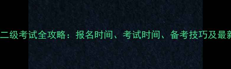 图片 计算机二级考试全攻略：报名时间、考试时间、备考技巧及最新大纲2