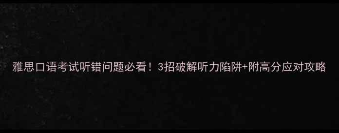 图片 雅思口语考试听错问题必看！3招破解听力陷阱+附高分应对攻略
