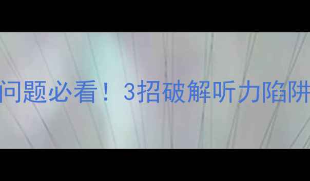 图片 雅思口语考试听错问题必看！3招破解听力陷阱+附高分应对攻略2