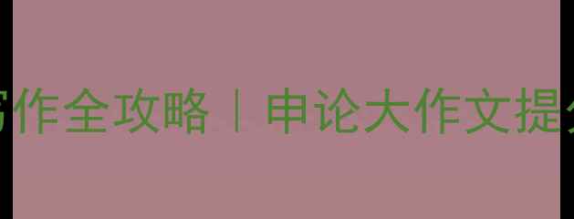 图片 🌟事业单位C类考试写作全攻略｜申论大作文提分秘籍+备考资料清单