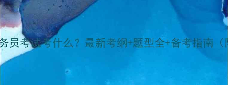 图片 🌟政府公务员考试考什么？最新考纲+题型全+备考指南（附真题）1