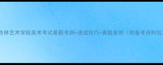 图片 🎨吉林艺术学院美术考试最新考纲+速成技巧+真题案例（附备考资料包）1