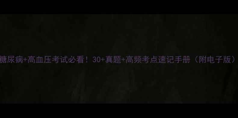 图片 💡糖尿病+高血压考试必看！30+真题+高频考点速记手册（附电子版）✅