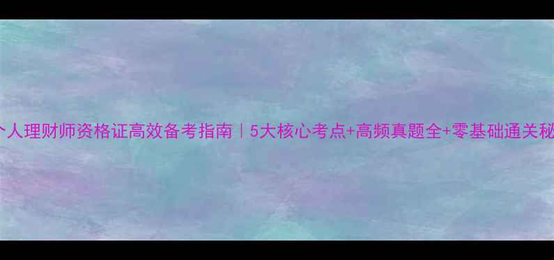 图片 📚个人理财师资格证高效备考指南｜5大核心考点+高频真题全+零基础通关秘籍2