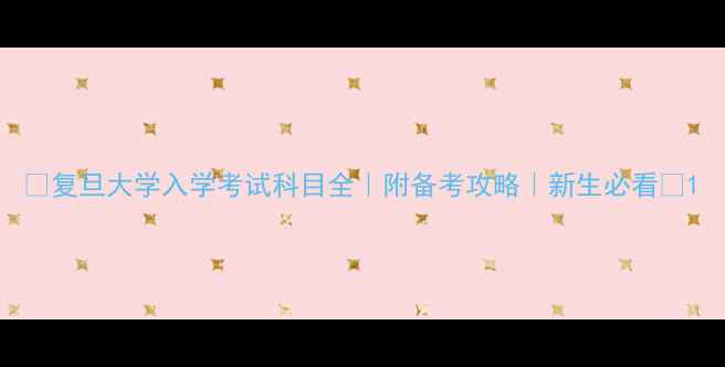 图片 📚复旦大学入学考试科目全｜附备考攻略｜新生必看🔥1