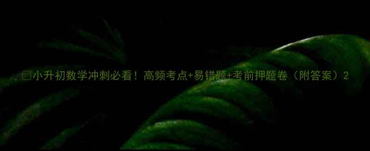 图片 📚小升初数学冲刺必看！高频考点+易错题+考前押题卷（附答案）2