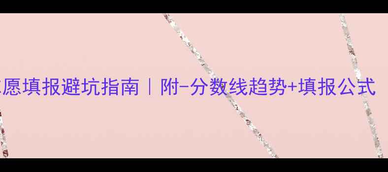 图片 📚江苏高考志愿填报避坑指南｜附-分数线趋势+填报公式（收藏备用）2