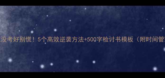 图片 📚考试没考好别慌！5个高效逆袭方法+500字检讨书模板（附时间管理表）
