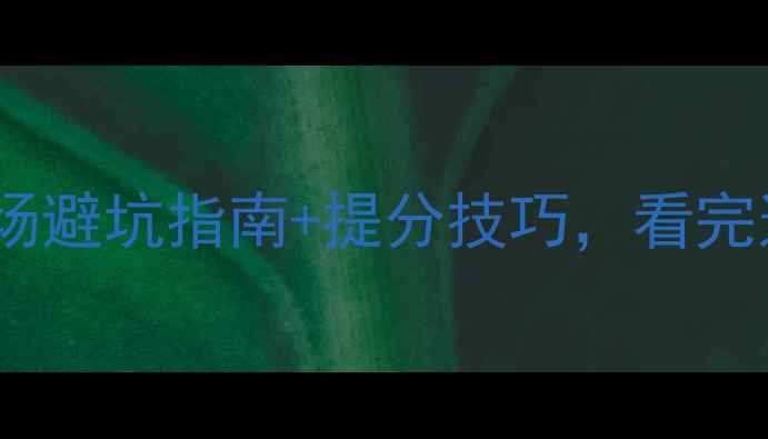 图片 📚高考真题全考场避坑指南+提分技巧，看完这篇不再踩雷！1