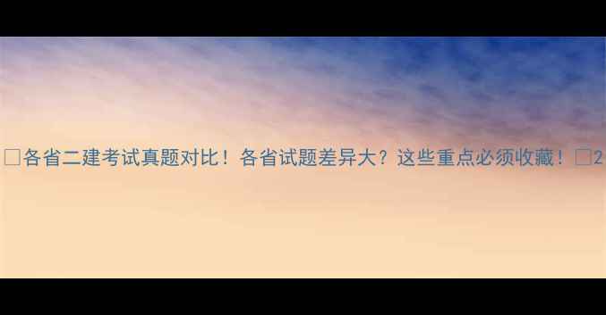 图片 🔥各省二建考试真题对比！各省试题差异大？这些重点必须收藏！📚2