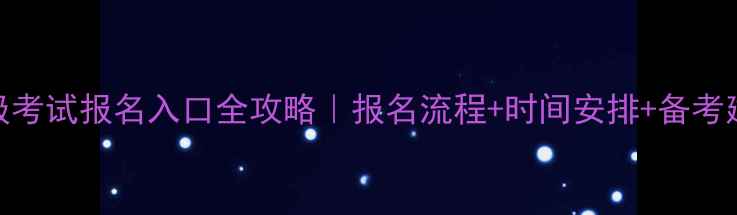 图片 🔥四级考试报名入口全攻略｜报名流程+时间安排+备考建议✅