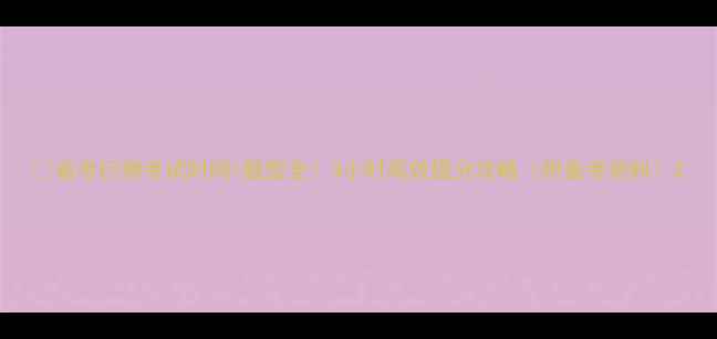 图片 🔥省考行测考试时间+题型全！3小时高效提分攻略（附备考资料）2