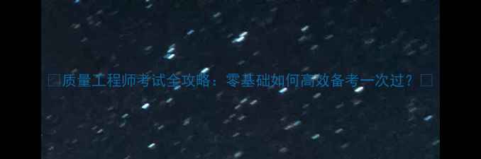 图片 🔥质量工程师考试全攻略：零基础如何高效备考一次过？💡